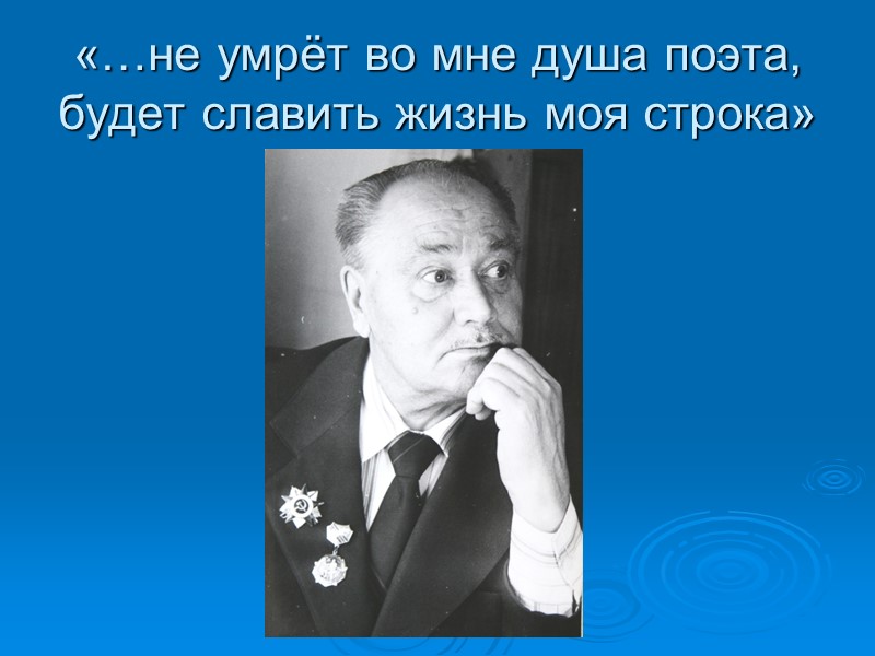 «…не умрёт во мне душа поэта, будет славить жизнь моя строка»